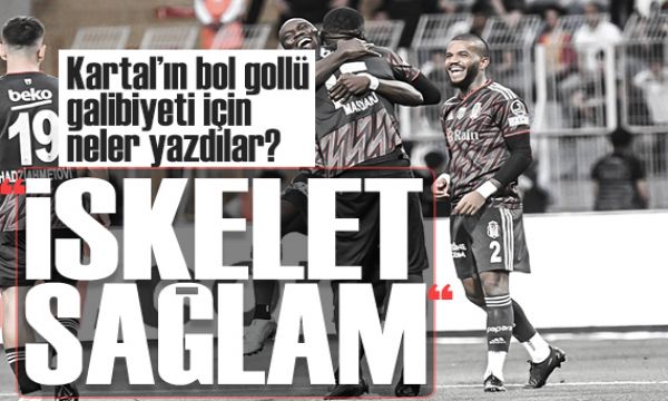 Beşiktaş'ın bol gollü galibiyeti için neler yazdılar?