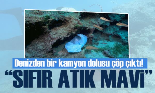 ‘Sıfır Atık Mavi’ Birinci Eylem Planı tamamlandı! Denizlerden kamyon dolusu çöp çıkartıldı