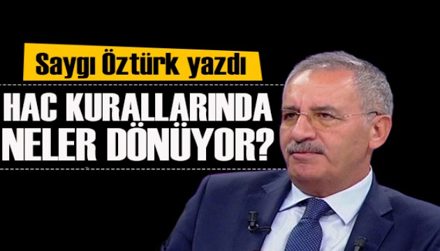 Saygı Öztürk yazdı: Hac kuralarında neler dönüyor?