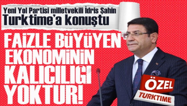 28. Dönem Yeni Yol Ankara Milletvekili İdris Şahin: Faizle büyüyen bir ekonominin kalıcılığı yoktur