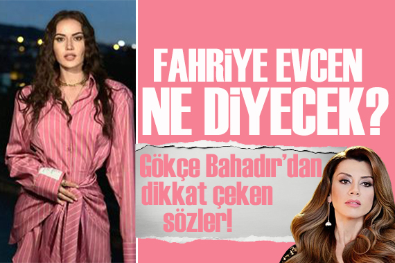 Gökçe Bahadır'dan dikkat çeken sözler! Fahriye Evcen ne diyecek?