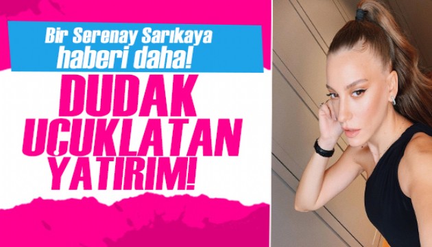 Serenay Sarıkaya servetine servet kattı!