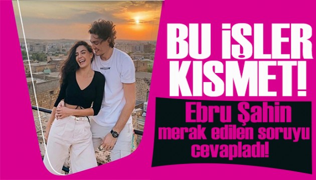Ebru Şahin çok merak edilen soruyu yanıtladı: Bu işler kısmet işi