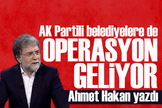 Ahmet Hakan yazdı: AK Partili belediyelere de şafak operasyonu geliyor