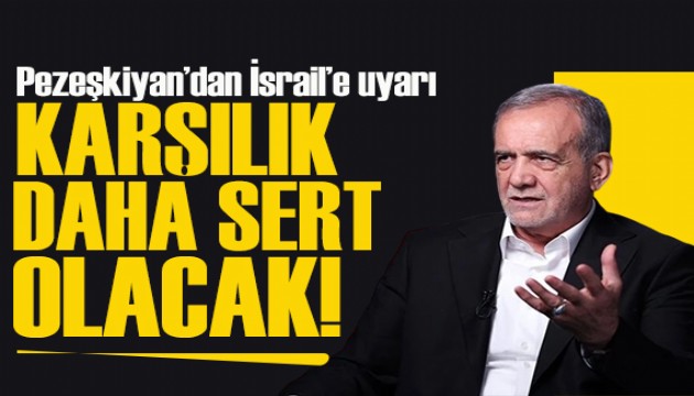 Pezeşkiyan’dan İsrail’e uyarı: Saldırılar durmazsa karşılık daha sert olacak