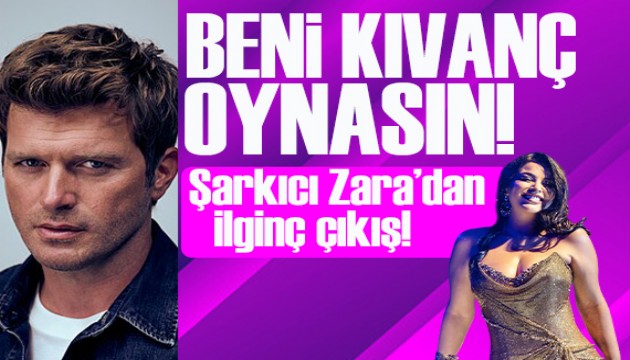 Zara, hayatını Kıvanç Tatlıtuğ'un oynamasını istedi