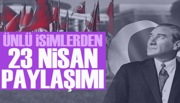 Ünlü isimlerden 23 Nisan mesajları
