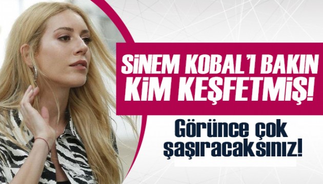 Sinem Kobal'ı bakın kim keşfetmiş! Duyunca çok şaşıracaksınız!