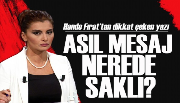 Hande Fırat yazdı: Asıl mesaj nerede saklı?