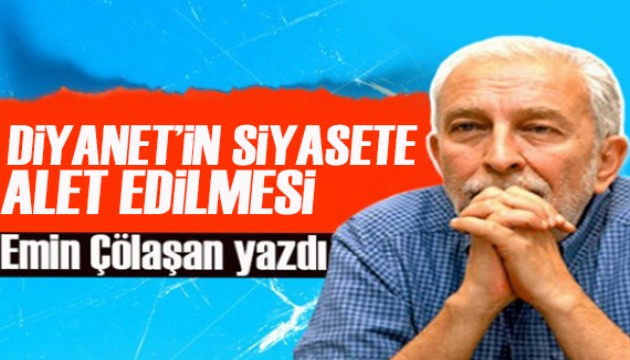 Emin Çölaşan yazdı: Diyanet'in siyasete alet edilmesi