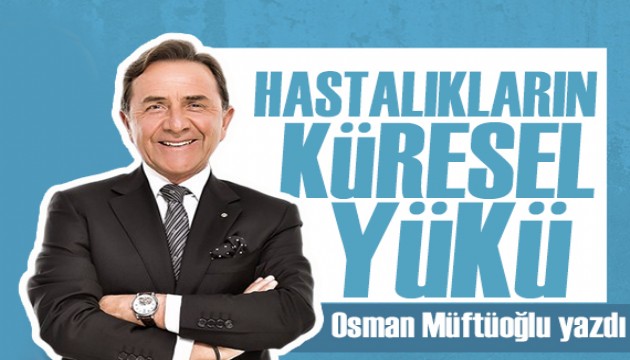 Osman Müftüoğlu yazdı: Hastalıkların Küresel Yükü