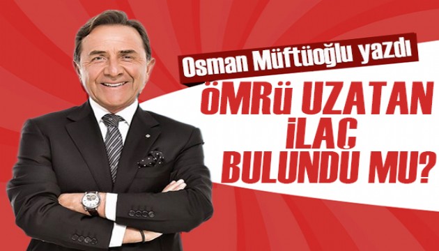 Osman Müftüoğlu yazdı: Ömrü uzatan ilaç bulundu mu?