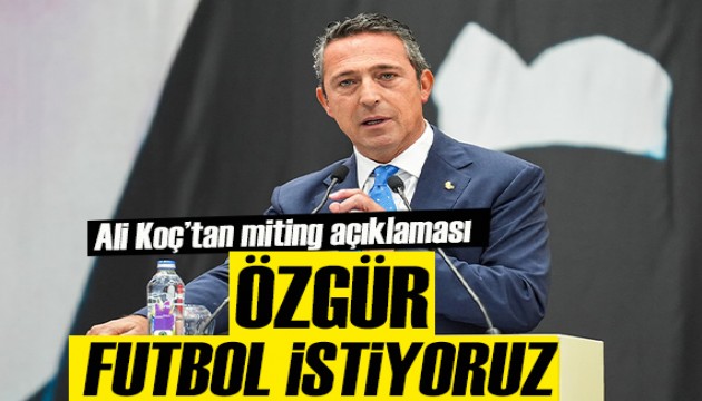 Ali Koç'tan 'miting' açıklaması: Özgür ve bağımsız futbol istiyoruz