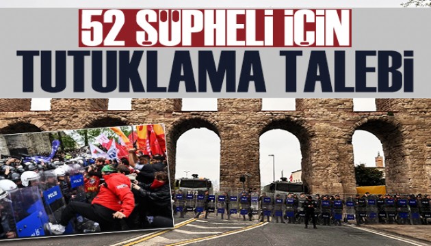 İstanbul'da 1 Mayıs gösterileriyle ilgili 52 şüpheliye tutuklama talebi