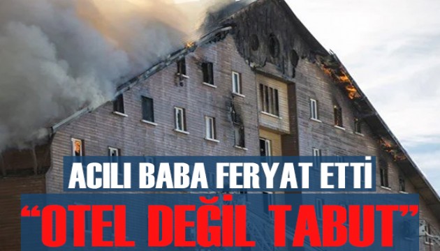 Acılı baba feryat etti: 'Otel değil tabut yapmışlar'