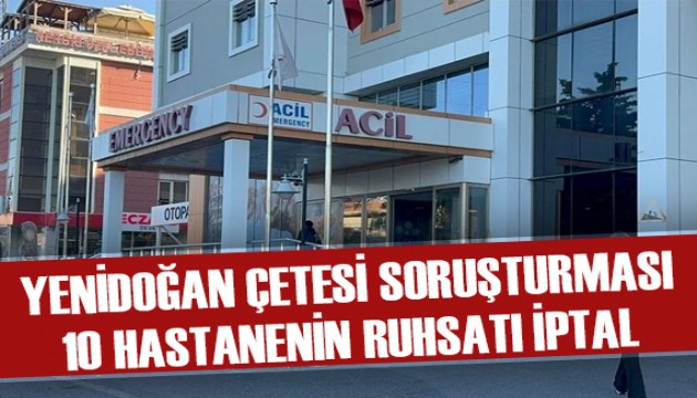 Yenidoğan çetesi soruşturması kapsamında ruhsat iptali 10'a çıktı