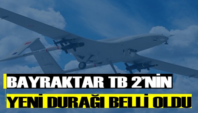 Bayraktar TB2’nin yeni durağı belli oldu