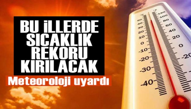 Meteoroloji'den uyarı üstüne uyarı: Bu illerde sıcaklık rekoru kırılacak!