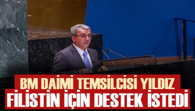 Türkiye'nin BM Daimi Temsilcisi Yıldız, BM üyelerinden Filistin tasarısına destek istedi