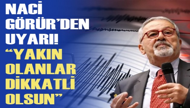 Naci Görür uyardı: 'Yakın olanlar dikkatli olsun!'