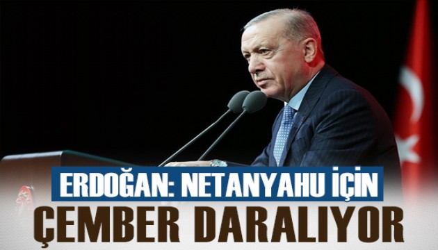 Cumhurbaşkanı Erdoğan: Netanyahu için çember daralıyor