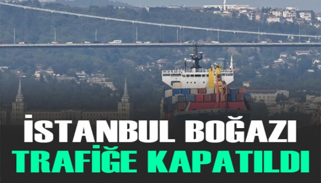 İstanbul Boğazı gemi trafiğine kapatıldı