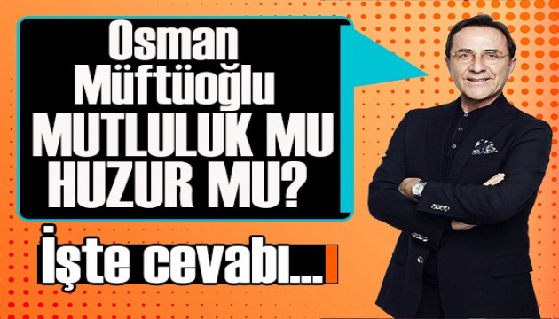 Osman Müftüoğlu: Mutluluk mu huzur mu?