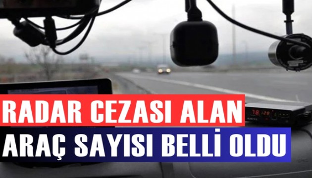 Son 2 günde radar cezası uygulanan araçların sayısı belli oldu