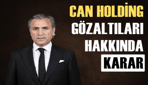 Can Holding Yönetim Kurulu Başkanı hakkında karar