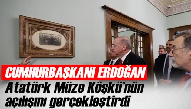 Cumhurbaşkanı Erdoğan, Atatürk Müze Köşkü'nün açılışını yaptı