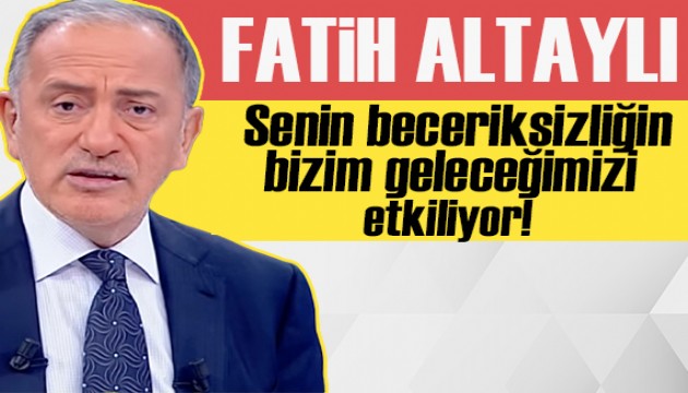 Fatih Altaylı yazdı: Senin beceriksizliğin bizim geleceğimizi etkiliyor