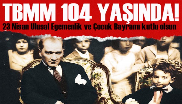 TBMM 104 yaşında! Nice 23 Nisan'lara...