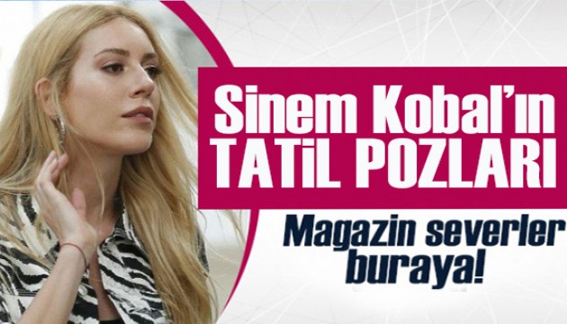 Tatilde olan Sinem Kobal’ın yepyeni poz!