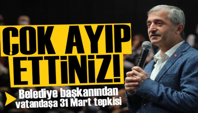 Belediye başkanından vatandaşa 31 Mart tepkisi: Çok ayıp ettiniz!