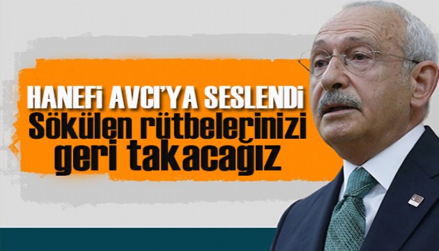 CHP lideri Kılıçdaroğlu,  Hanefi Avcı'ya seslendi: Sökülen rütbeleri aynen iade edeceğiz!