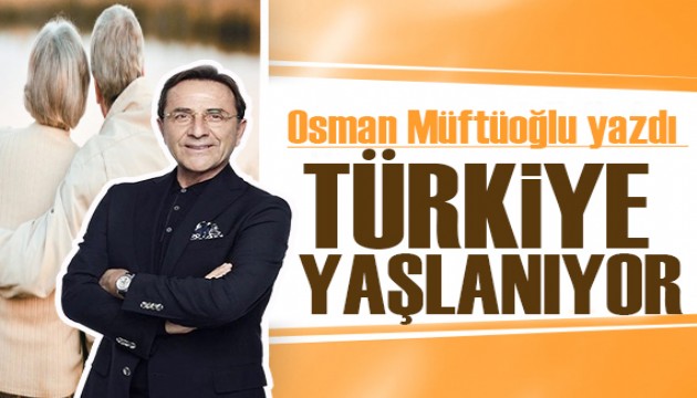 Osman Müftüoğlu yazdı: Türkiye yaşlanıyor!