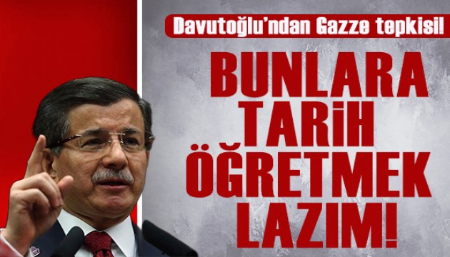 Davutoğlu'ndan Gazze tepkisi: Bunlara tarih öğretmek lazım!