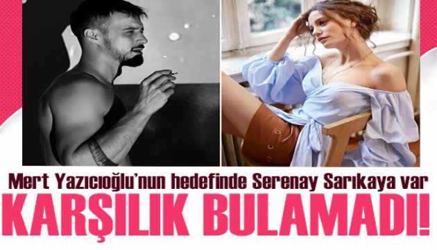 Mert Yazıcıoğlu'nun hedefinde Serenay Sarıkaya var! Geri dönüş alamadı