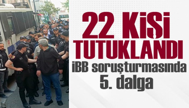 İBB'ye yönelik 5’inci dalga operasyonu: 5'i belediye başkanı, 22 kişi tutuklandı