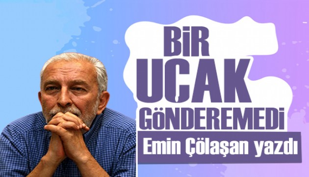 Emin Çölaşan yazdı: Bir uçak gönderemedi!