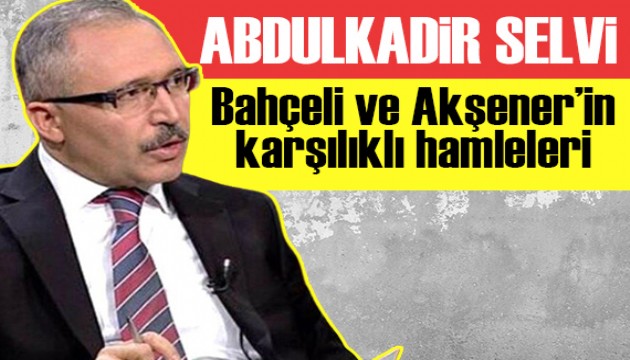 Abdulkadir Selvi yazdı: Bahçeli ve Akşener’in karşılıklı hamleleri