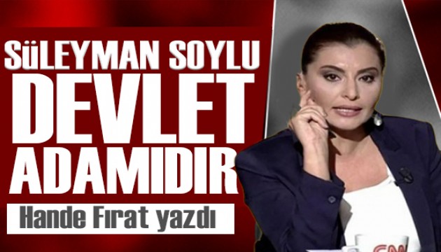 Hande Fırat yazdı: Süleyman Soylu bir devlet adamıdır