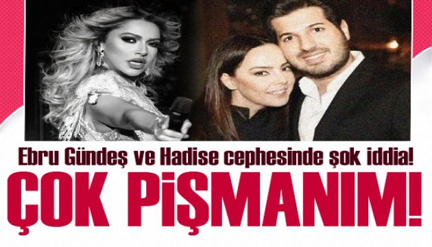 Ebru Gündeş ve Hadise cephesinde şok iddia!  Çok pişmanım...