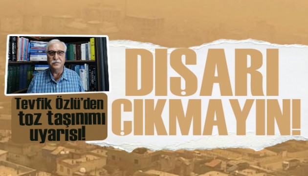 Tevfik Özlü'den toz taşınımı uyarısı: Toz görüyorsanız dışarı çıkmamakta fayda var