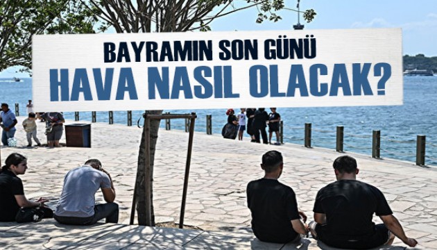 Bayramın son günü hava nasıl olacak?
