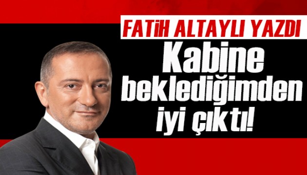 Fatih Altaylı yazdı: Kabine beklediğimden iyi çıktı