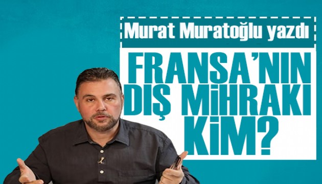 Murat Muratoğlu yazdı: Fransa’nın dış mihrakı kim?