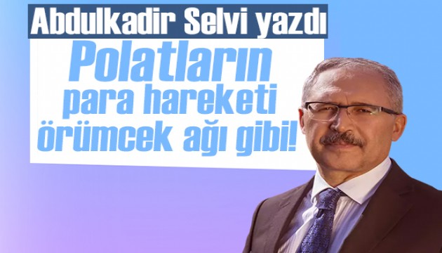 Abdulkadir Selvi yazdı: Polatların para hareketi örümcek ağı gibi