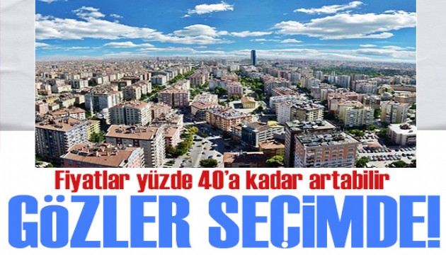 Gayrimenkulde de gözler seçimde: Fiyatlar yüzde 40'a kadar artış yaşanabilir!