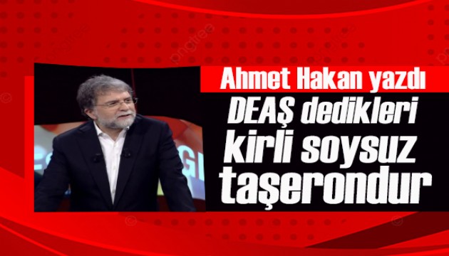 Ahmet Hakan yazdı: DEAŞ dedikleri kirli şerefsiz soysuz bir taşerondur